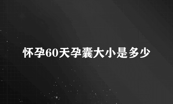 怀孕60天孕囊大小是多少