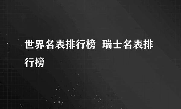 世界名表排行榜  瑞士名表排行榜