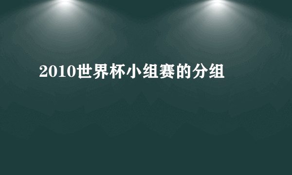 2010世界杯小组赛的分组