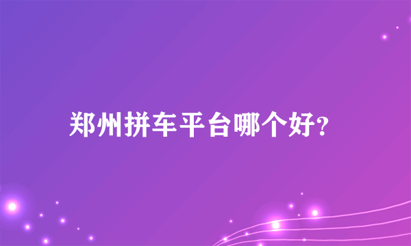 郑州拼车平台哪个好？