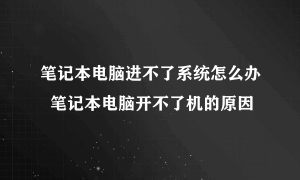 笔记本电脑进不了系统怎么办  笔记本电脑开不了机的原因