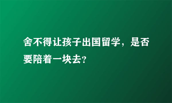 舍不得让孩子出国留学，是否要陪着一块去？