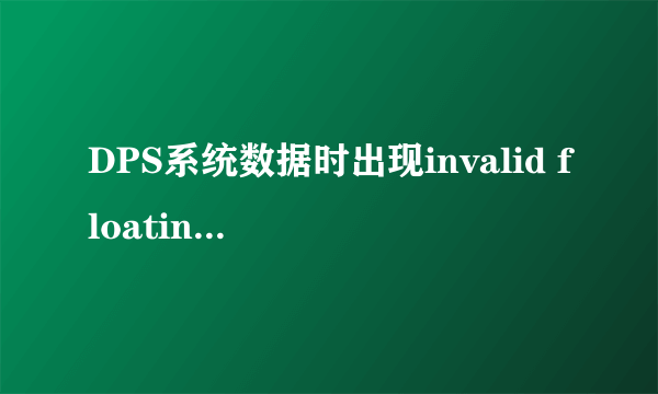 DPS系统数据时出现invalid floating point operation 我也是直接从EXL表中复制过来的，还是不行呀？谢谢