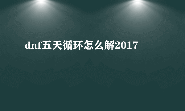 dnf五天循环怎么解2017