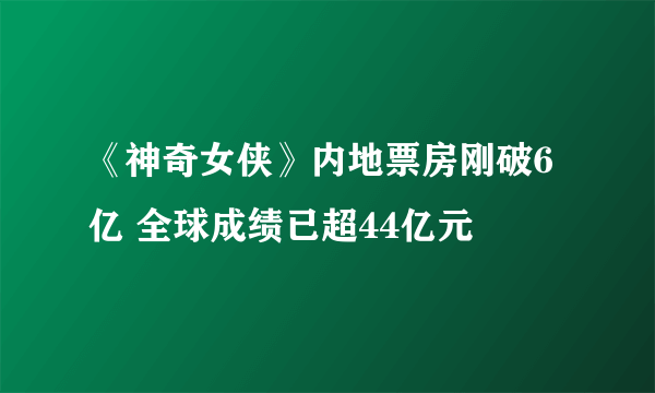 《神奇女侠》内地票房刚破6亿 全球成绩已超44亿元