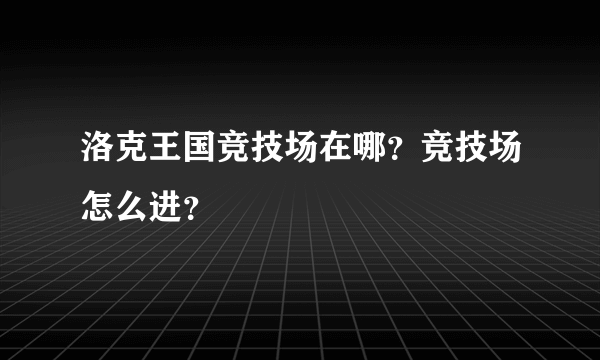 洛克王国竞技场在哪？竞技场怎么进？