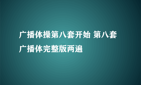 广播体操第八套开始 第八套广播体完整版两遍