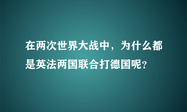 在两次世界大战中，为什么都是英法两国联合打德国呢？