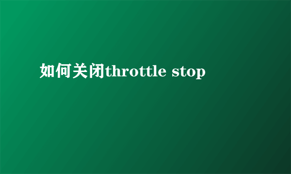 如何关闭throttle stop