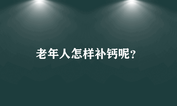 老年人怎样补钙呢？