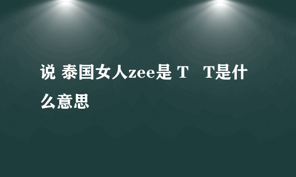 说 泰国女人zee是 T   T是什么意思