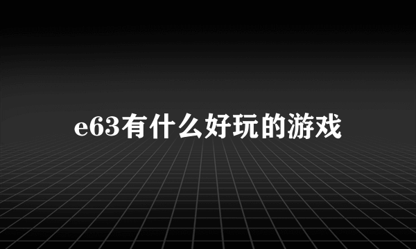 e63有什么好玩的游戏