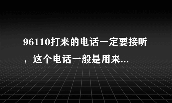 96110打来的电话一定要接听，这个电话一般是用来干嘛的？