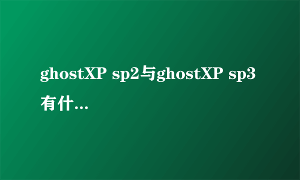 ghostXP sp2与ghostXP sp3有什么区别？