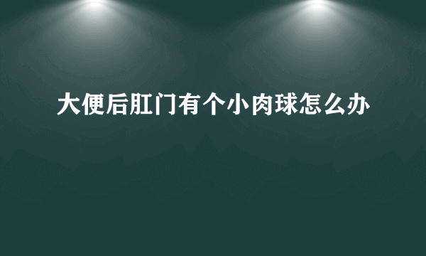 大便后肛门有个小肉球怎么办