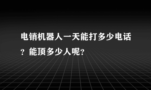 电销机器人一天能打多少电话？能顶多少人呢？