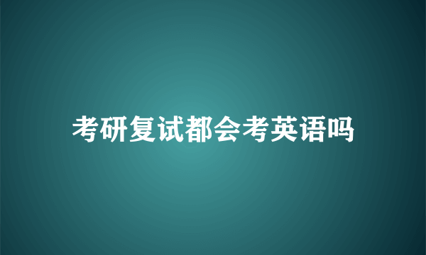 考研复试都会考英语吗