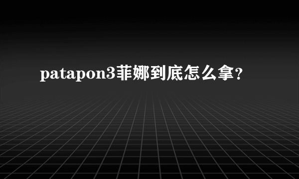 patapon3菲娜到底怎么拿？