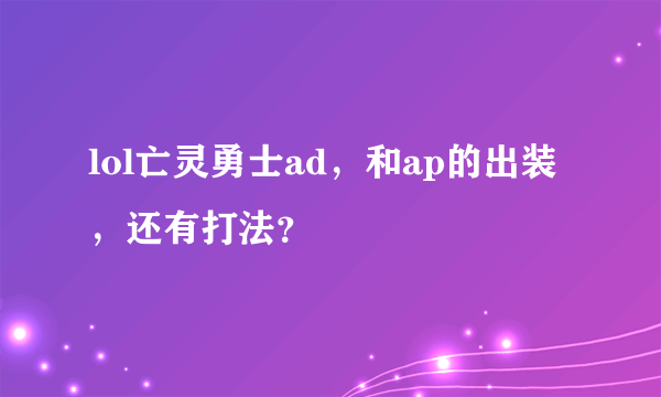 lol亡灵勇士ad，和ap的出装，还有打法？