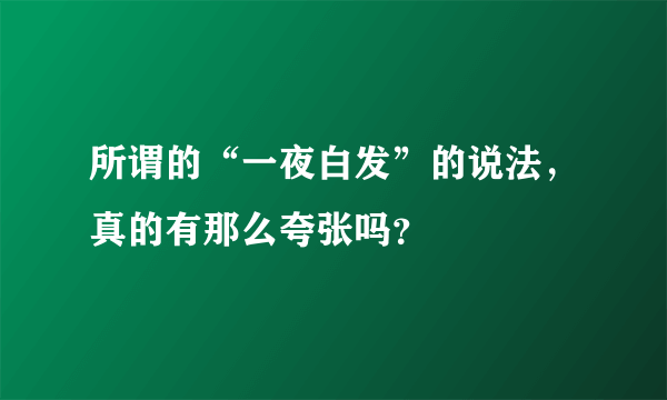 所谓的“一夜白发”的说法，真的有那么夸张吗？