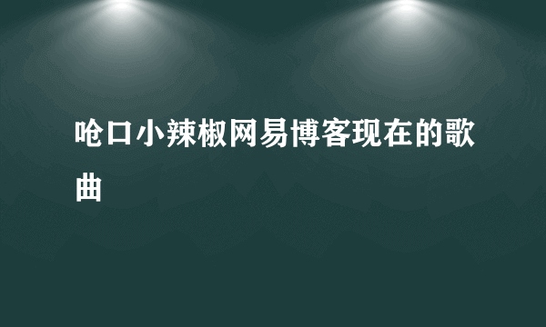 呛口小辣椒网易博客现在的歌曲