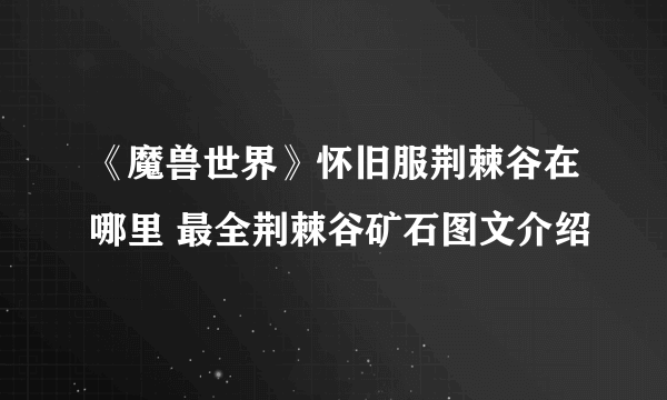 《魔兽世界》怀旧服荆棘谷在哪里 最全荆棘谷矿石图文介绍