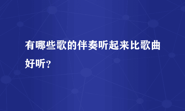 有哪些歌的伴奏听起来比歌曲好听？