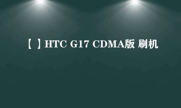 【】HTC G17 CDMA版 刷机