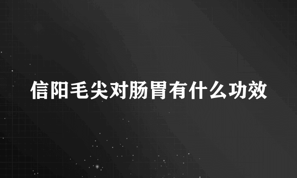 信阳毛尖对肠胃有什么功效