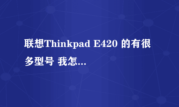 联想Thinkpad E420 的有很多型号 我怎么才能知道具体是什么型号?