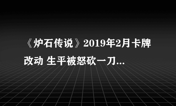 《炉石传说》2019年2月卡牌改动 生平被怒砍一刀增加两费