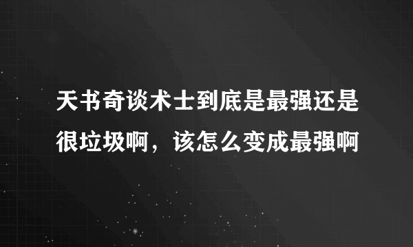 天书奇谈术士到底是最强还是很垃圾啊，该怎么变成最强啊