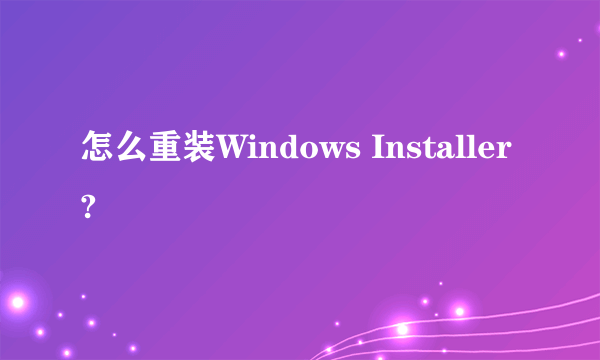 怎么重装Windows Installer?