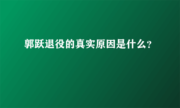 郭跃退役的真实原因是什么？