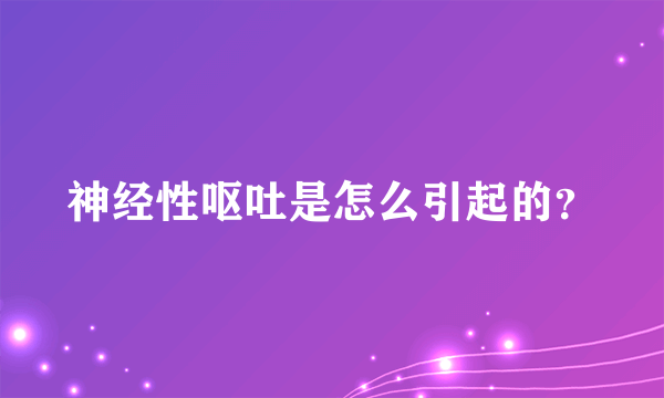 神经性呕吐是怎么引起的？