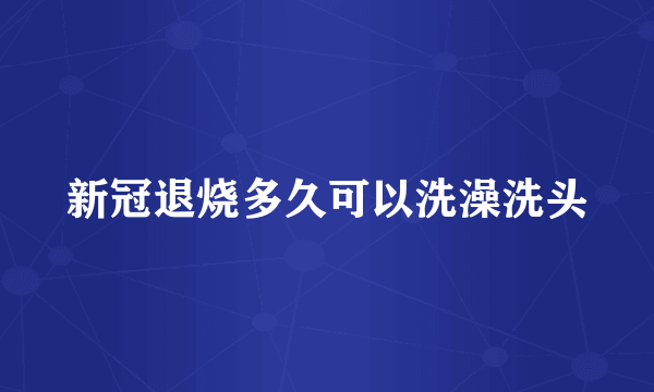 新冠退烧多久可以洗澡洗头