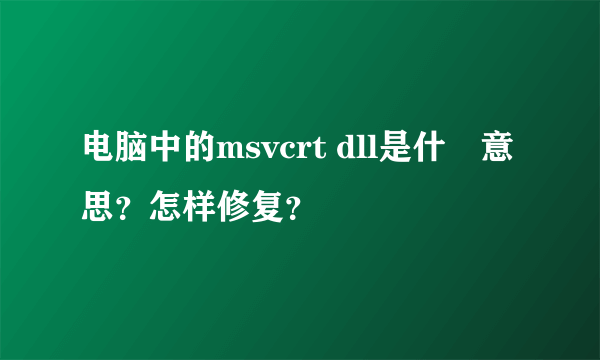 电脑中的msvcrt dll是什麼意思？怎样修复？