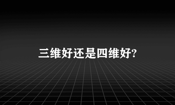 三维好还是四维好?