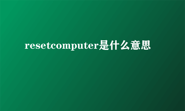 resetcomputer是什么意思