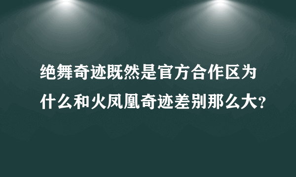 绝舞奇迹既然是官方合作区为什么和火凤凰奇迹差别那么大？