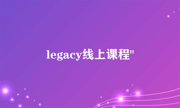 legacy线上课程