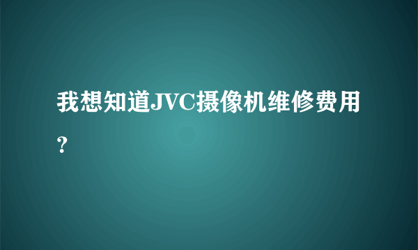 我想知道JVC摄像机维修费用？