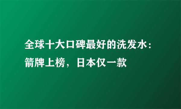 全球十大口碑最好的洗发水：箭牌上榜，日本仅一款