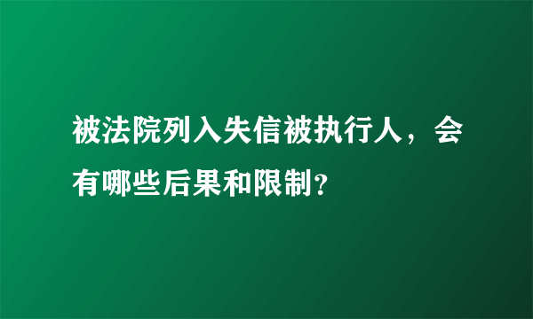 被法院列入失信被执行人，会有哪些后果和限制？