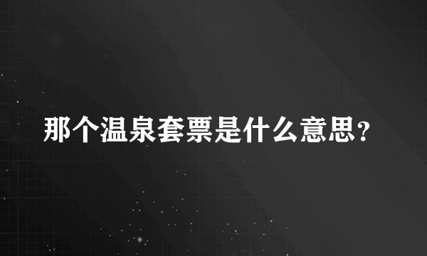 那个温泉套票是什么意思？