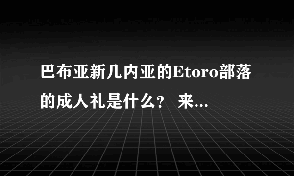 巴布亚新几内亚的Etoro部落的成人礼是什么？ 来大神解答！！