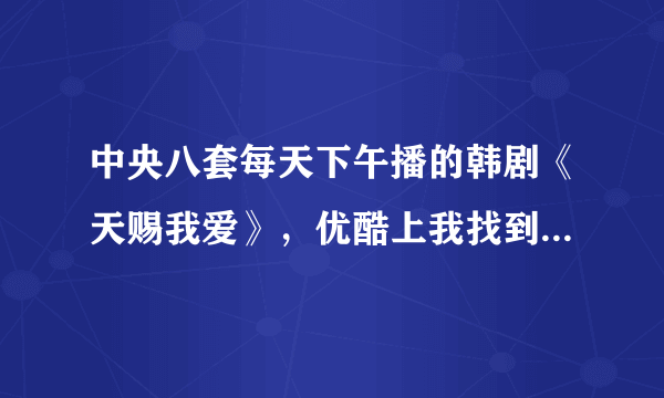 中央八套每天下午播的韩剧《天赐我爱》，优酷上我找到了可是网上有85集啊，怎么不一样啊？