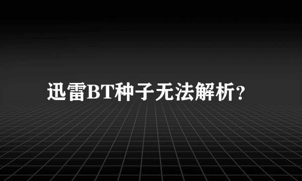 迅雷BT种子无法解析？