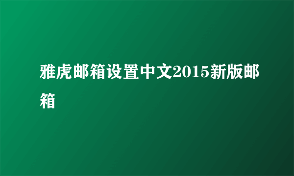 雅虎邮箱设置中文2015新版邮箱