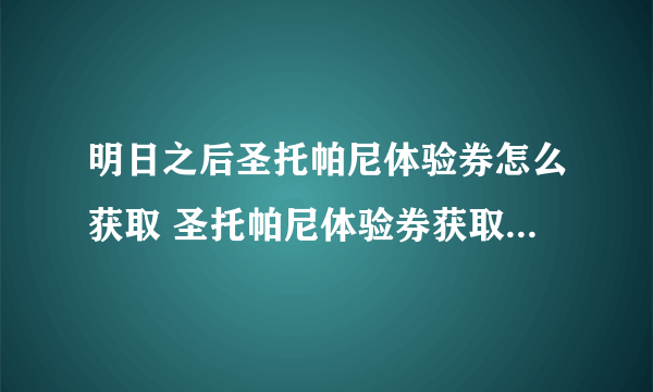 明日之后圣托帕尼体验券怎么获取 圣托帕尼体验券获取方式分享